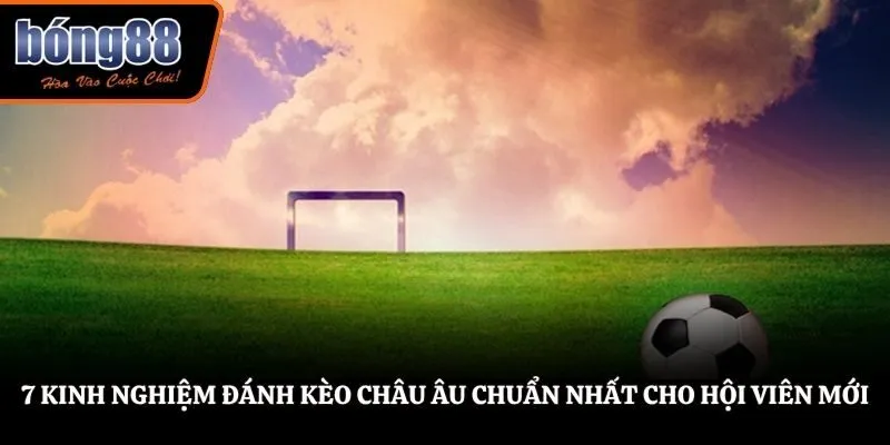 7 Kinh Nghiệm Đánh Kèo Châu Âu - Bí Kíp Chinh Phục BONG88