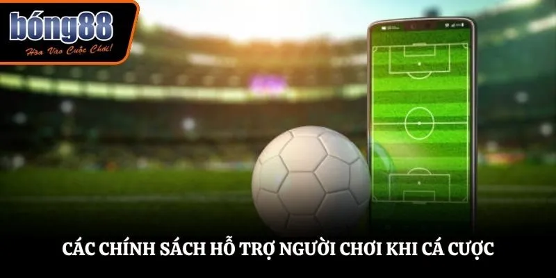 Các chính sách hỗ trợ người chơi khi cá cược
