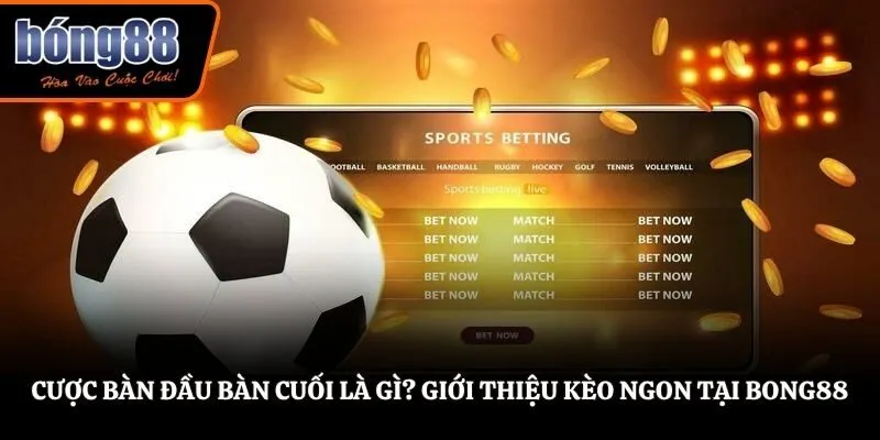 Cược Bàn Đầu Bàn Cuối Là Gì? Giải Đáp Thắc Mắc Cho Hội Viên