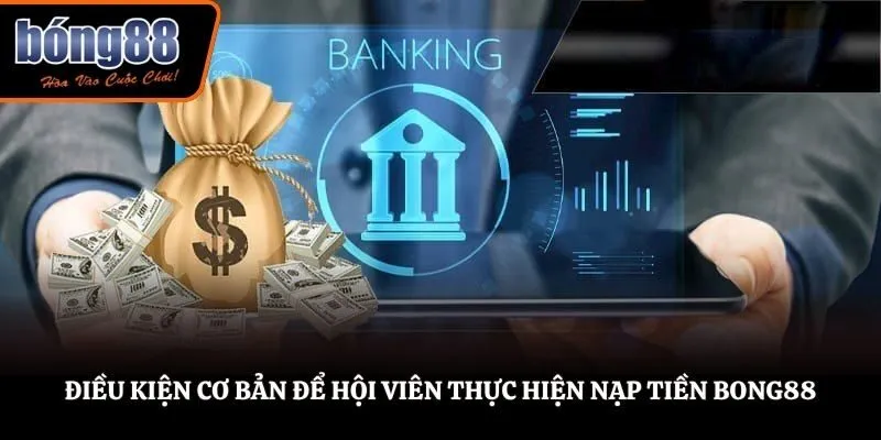 Điều kiện cơ bản để hội viên thực hiện nạp tiền BONG88