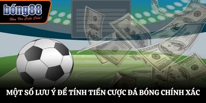 Một số lưu ý để tính tiền cược đá bóng chính xác
